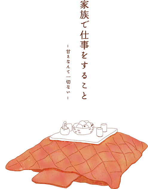 家族で仕事をすること 〜甘えなんて一切ない〜