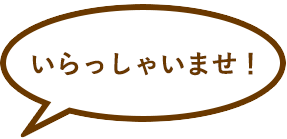 いらっしゃいませ!